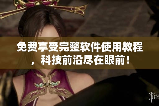 免费享受完整软件使用教程，科技前沿尽在眼前！