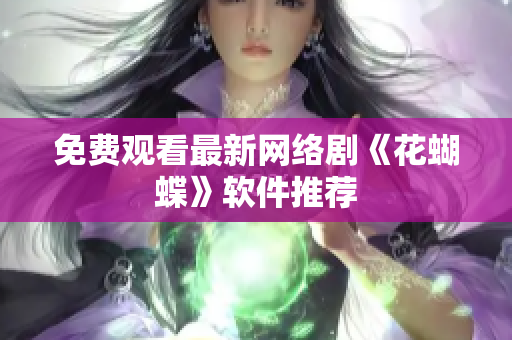 免费观看最新网络剧《花蝴蝶》软件推荐