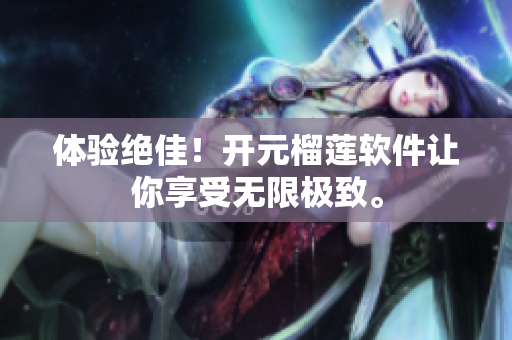体验绝佳！开元榴莲软件让你享受无限极致。