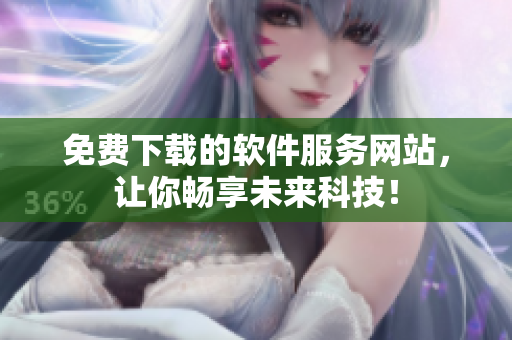 免费下载的软件服务网站，让你畅享未来科技！