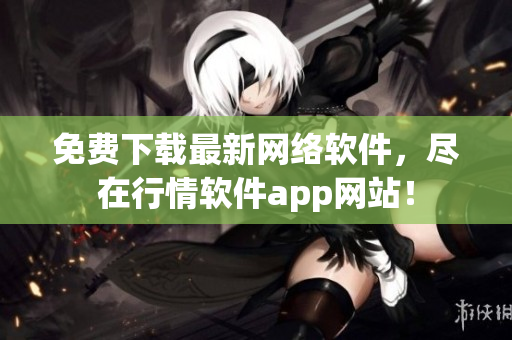 免费下载最新网络软件，尽在行情软件app网站！