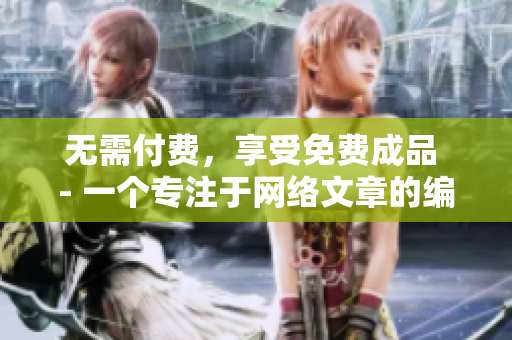 无需付费，享受免费成品 - 一个专注于网络文章的编辑