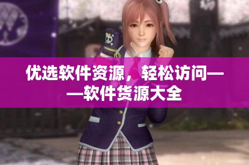 优选软件资源，轻松访问——软件货源大全