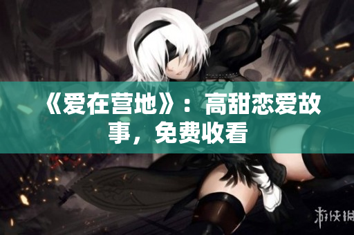 《爱在营地》：高甜恋爱故事，免费收看