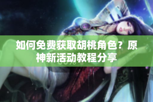 如何免费获取胡桃角色？原神新活动教程分享