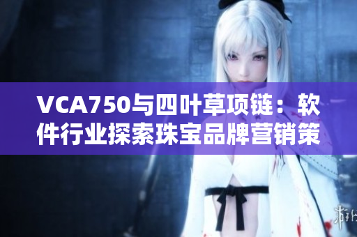 VCA750与四叶草项链：软件行业探索珠宝品牌营销策略
