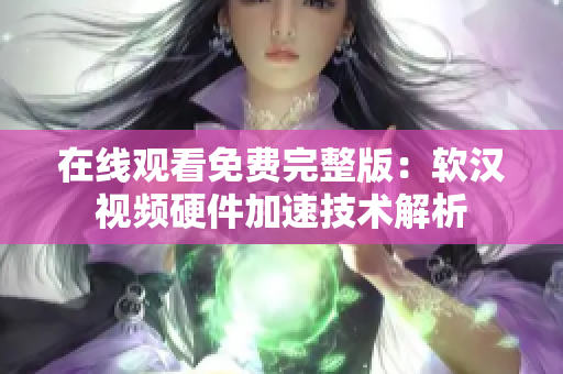 在线观看免费完整版：软汉视频硬件加速技术解析