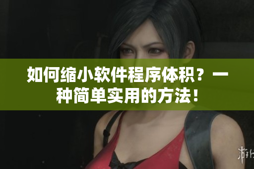 如何缩小软件程序体积？一种简单实用的方法！