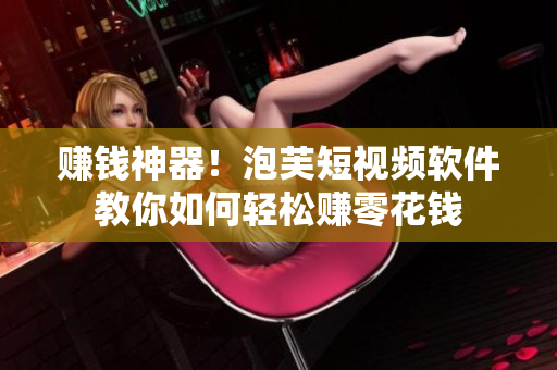 赚钱神器！泡芙短视频软件教你如何轻松赚零花钱