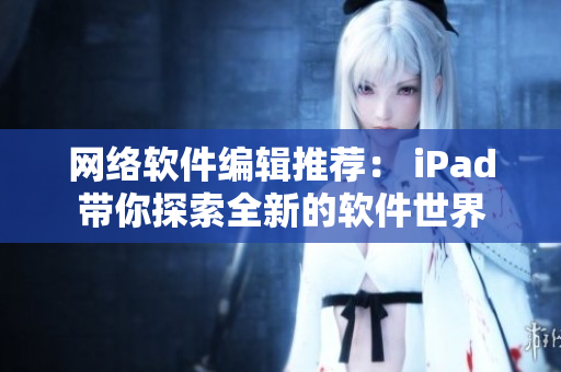 网络软件编辑推荐： iPad带你探索全新的软件世界