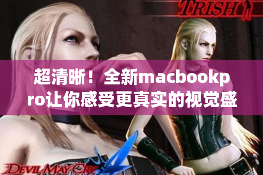 超清晰！全新macbookpro让你感受更真实的视觉盛宴