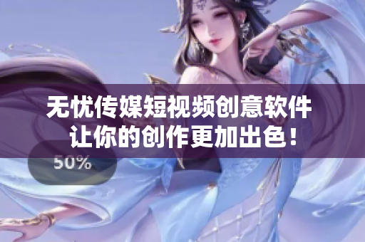 无忧传媒短视频创意软件 让你的创作更加出色！