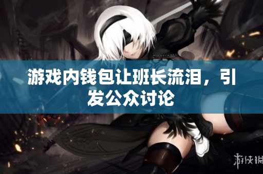 游戏内钱包让班长流泪，引发公众讨论