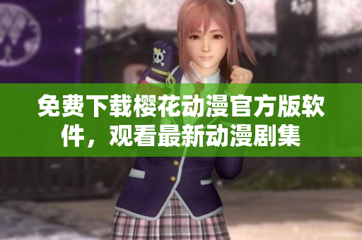 免费下载樱花动漫官方版软件，观看最新动漫剧集