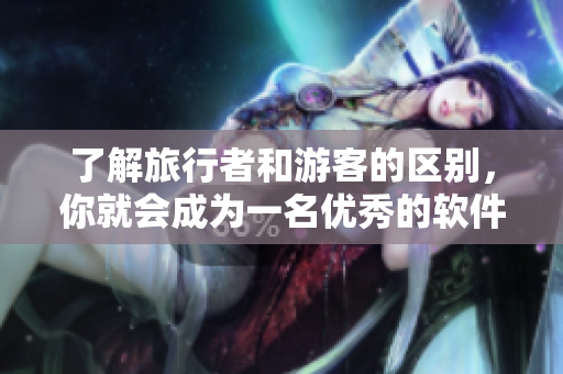 了解旅行者和游客的区别，你就会成为一名优秀的软件产品经理