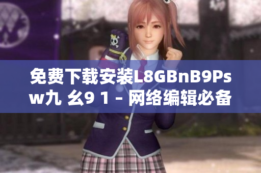 免费下载安装L8GBnB9Psw九 幺9 1 – 网络编辑必备！