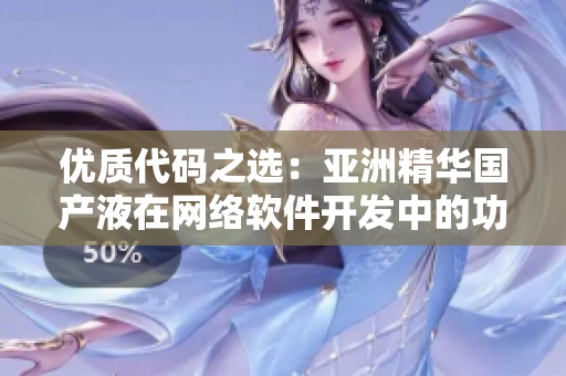 优质代码之选：亚洲精华国产液在网络软件开发中的功效
