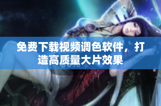 免费下载视频调色软件，打造高质量大片效果