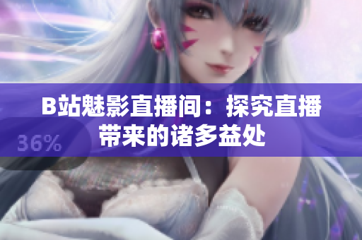 B站魅影直播间：探究直播带来的诸多益处