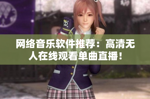 网络音乐软件推荐：高清无人在线观看单曲直播！