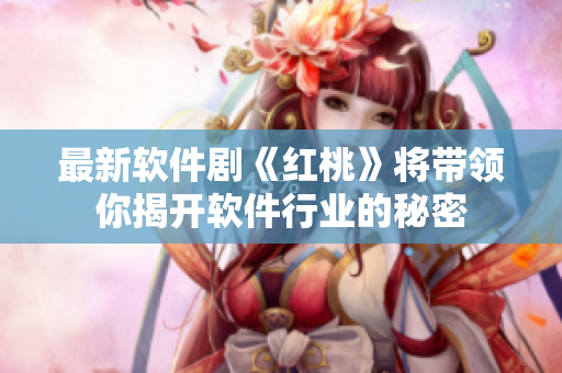 最新软件剧《红桃》将带领你揭开软件行业的秘密