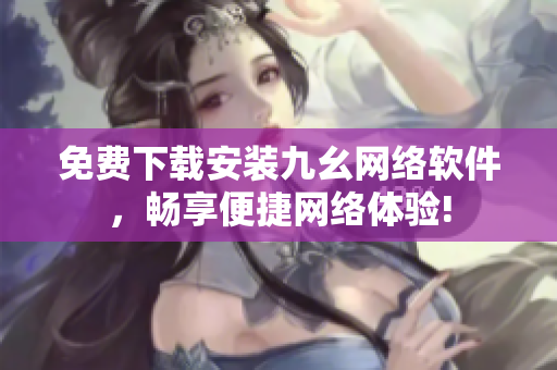 免费下载安装九幺网络软件，畅享便捷网络体验!