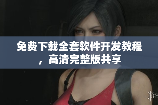 免费下载全套软件开发教程，高清完整版共享