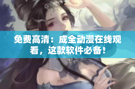 免费高清：成全动漫在线观看，这款软件必备！