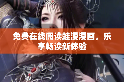 免费在线阅读蛙漫漫画，乐享畅读新体验