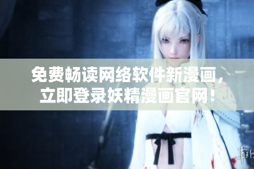 免费畅读网络软件新漫画，立即登录妖精漫画官网！