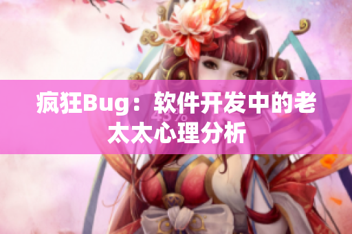 疯狂Bug：软件开发中的老太太心理分析