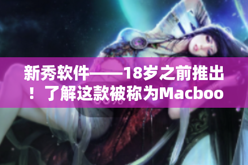 新秀软件——18岁之前推出！了解这款被称为Macbook Pro的软件