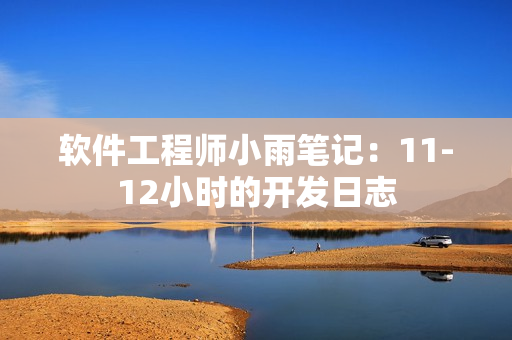 软件工程师小雨笔记：11-12小时的开发日志
