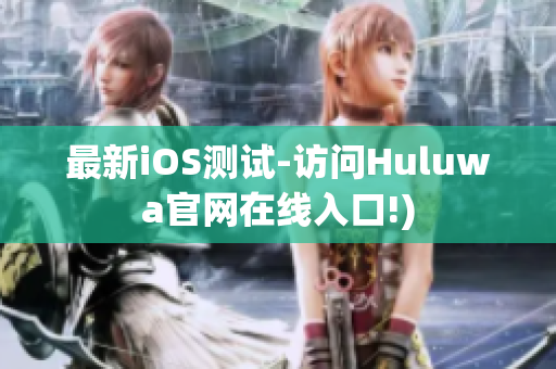 最新iOS测试-访问Huluwa官网在线入口!)