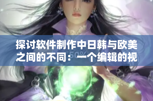 探讨软件制作中日韩与欧美之间的不同：一个编辑的视角