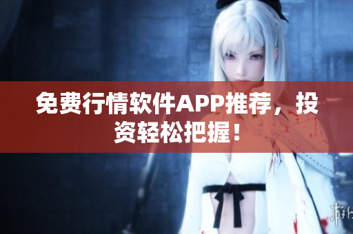 免费行情软件APP推荐，投资轻松把握！