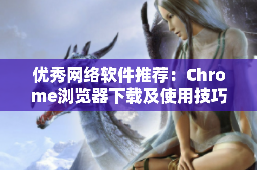 优秀网络软件推荐：Chrome浏览器下载及使用技巧