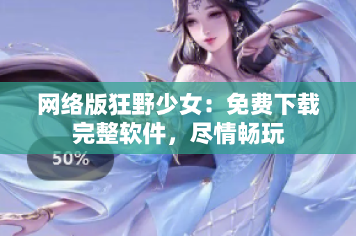 网络版狂野少女：免费下载完整软件，尽情畅玩