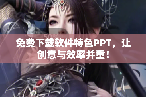 免费下载软件特色PPT，让创意与效率并重！
