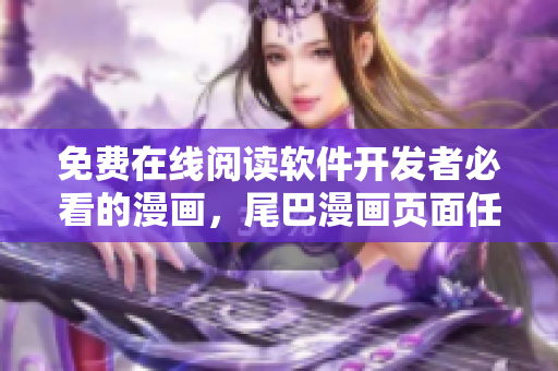 免费在线阅读软件开发者必看的漫画，尾巴漫画页面任你欣赏！