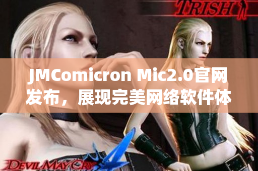 JMComicron Mic2.0官网发布，展现完美网络软件体验