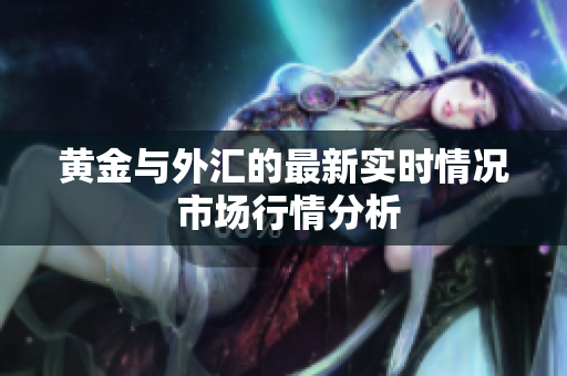 黄金与外汇的最新实时情况 市场行情分析