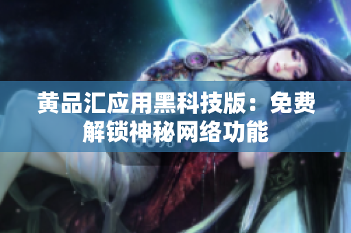 黄品汇应用黑科技版：免费解锁神秘网络功能