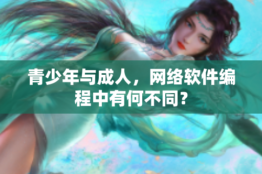 青少年与成人，网络软件编程中有何不同？