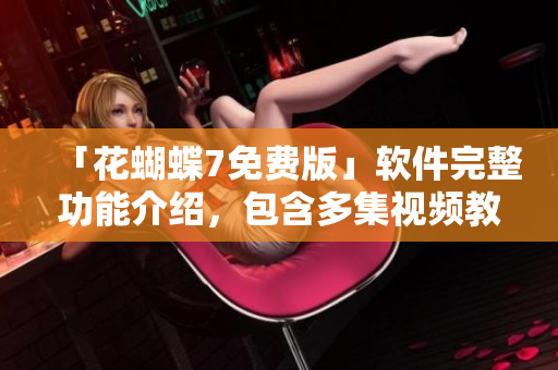 「花蝴蝶7免费版」软件完整功能介绍，包含多集视频教程