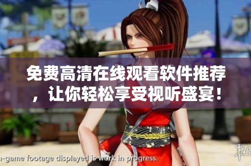 免费高清在线观看软件推荐，让你轻松享受视听盛宴！