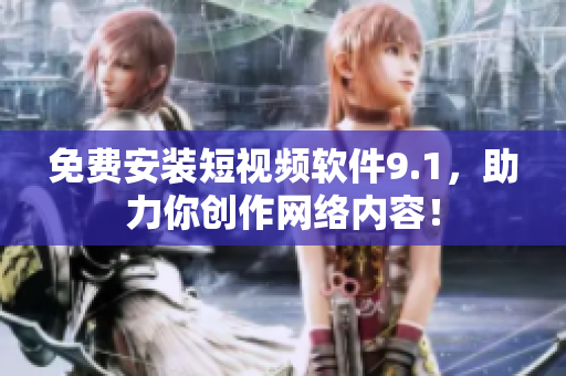 免费安装短视频软件9.1，助力你创作网络内容！