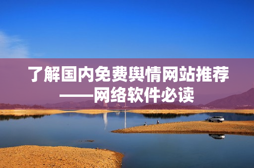 了解国内免费舆情网站推荐——网络软件必读