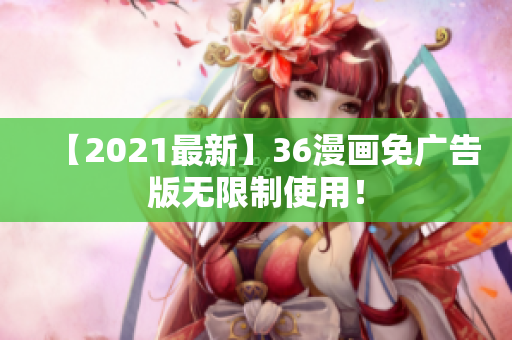 【2021最新】36漫画免广告版无限制使用！