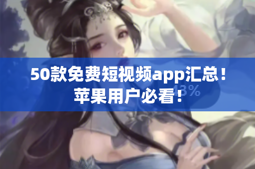 50款免费短视频app汇总！苹果用户必看！